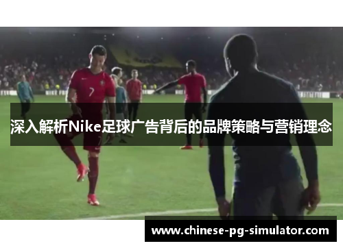 深入解析Nike足球广告背后的品牌策略与营销理念