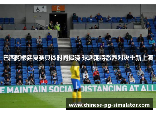 巴西阿根廷复赛具体时间揭晓 球迷期待激烈对决重新上演