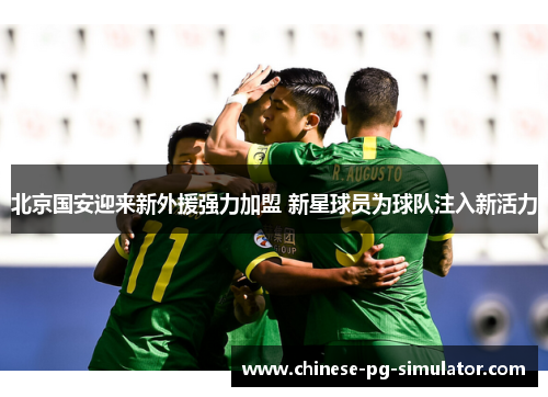 北京国安迎来新外援强力加盟 新星球员为球队注入新活力