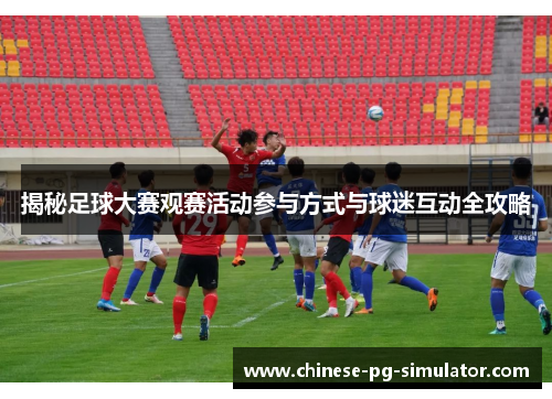 揭秘足球大赛观赛活动参与方式与球迷互动全攻略