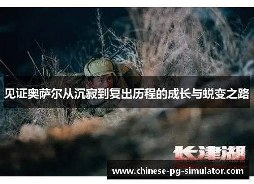 见证奥萨尔从沉寂到复出历程的成长与蜕变之路
