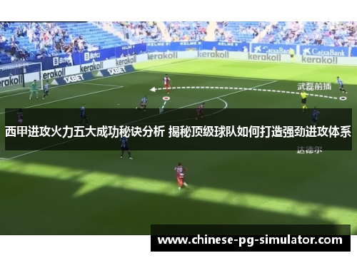 西甲进攻火力五大成功秘诀分析 揭秘顶级球队如何打造强劲进攻体系