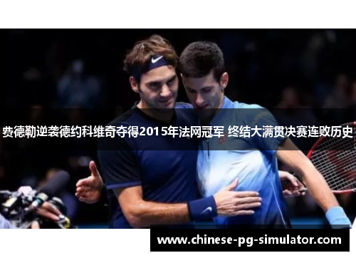 费德勒逆袭德约科维奇夺得2015年法网冠军 终结大满贯决赛连败历史