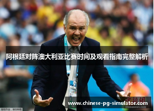 阿根廷对阵澳大利亚比赛时间及观看指南完整解析