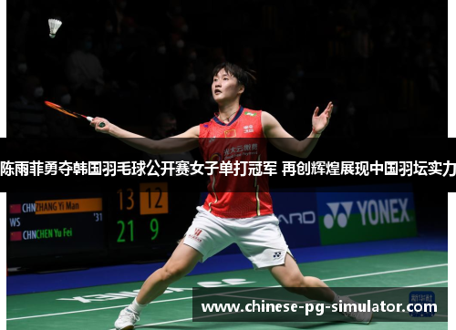 陈雨菲勇夺韩国羽毛球公开赛女子单打冠军 再创辉煌展现中国羽坛实力 陈雨菲勇夺韩国羽毛球公开赛女子单打冠军 再创辉煌展现中国羽坛实力