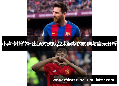 小卢卡斯替补出场对球队战术调整的影响与启示分析