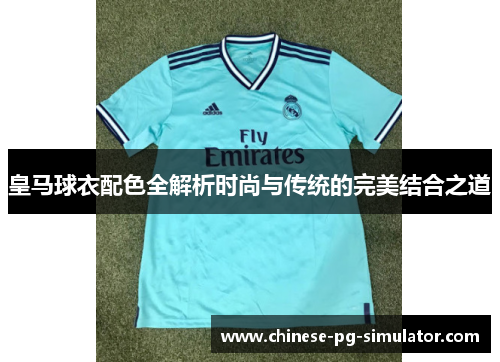 皇马球衣配色全解析时尚与传统的完美结合之道 皇马球衣配色全解析时尚与传统的完美结合之道