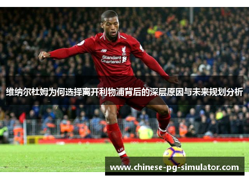 维纳尔杜姆为何选择离开利物浦背后的深层原因与未来规划分析 维纳尔杜姆为何选择离开利物浦背后的深层原因与未来规划分析