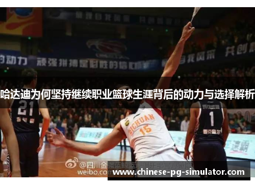 哈达迪为何坚持继续职业篮球生涯背后的动力与选择解析