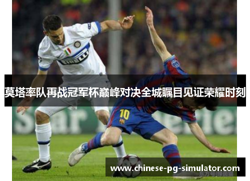 莫塔率队再战冠军杯巅峰对决全城瞩目见证荣耀时刻 莫塔率队再战冠军杯巅峰对决全城瞩目见证荣耀时刻