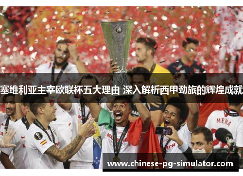 塞维利亚主宰欧联杯五大理由 深入解析西甲劲旅的辉煌成就