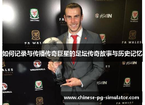 如何记录与传播传奇巨星的足坛传奇故事与历史记忆