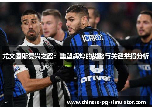 尤文图斯复兴之路：重塑辉煌的战略与关键举措分析