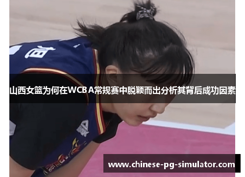 山西女篮为何在WCBA常规赛中脱颖而出分析其背后成功因素