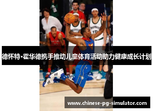 德怀特·霍华德携手推动儿童体育活动助力健康成长计划 德怀特·霍华德携手推动儿童体育活动助力健康成长计划