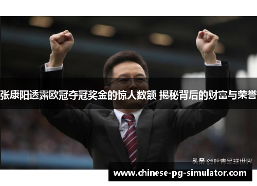 张康阳透露欧冠夺冠奖金的惊人数额 揭秘背后的财富与荣誉