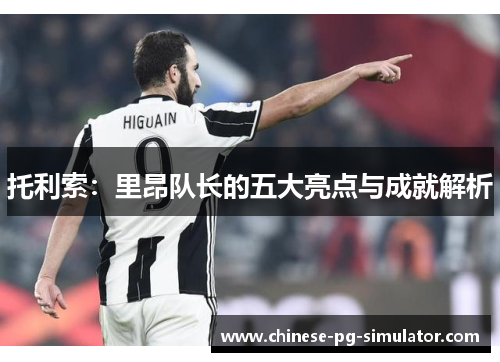 托利索：里昂队长的五大亮点与成就解析