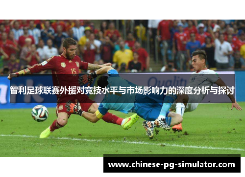 智利足球联赛外援对竞技水平与市场影响力的深度分析与探讨