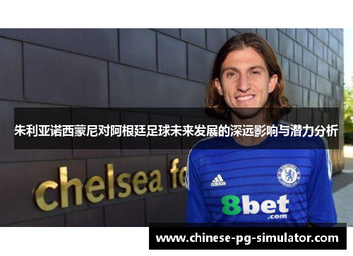 朱利亚诺西蒙尼对阿根廷足球未来发展的深远影响与潜力分析