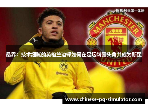 桑乔:技术细腻的英格兰边锋如何在足坛崭露头角并成为新星 桑乔:技术细腻的英格兰边锋如何在足坛崭露头角并成为新星
