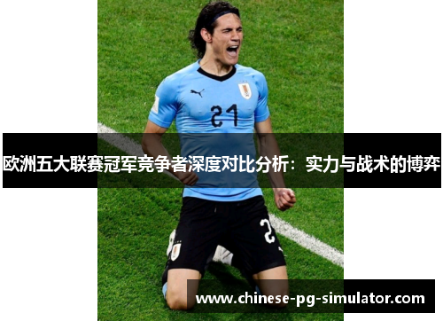 欧洲五大联赛冠军竞争者深度对比分析：实力与战术的博弈