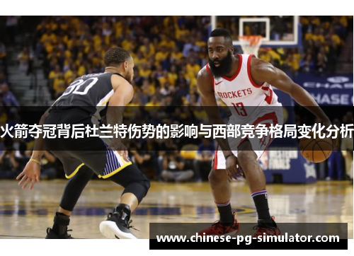 火箭夺冠背后杜兰特伤势的影响与西部竞争格局变化分析