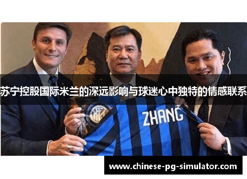 苏宁控股国际米兰的深远影响与球迷心中独特的情感联系 苏宁控股国际米兰的深远影响与球迷心中独特的情感联系