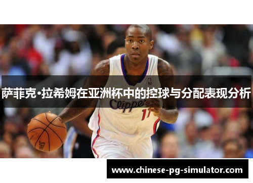 萨菲克·拉希姆在亚洲杯中的控球与分配表现分析