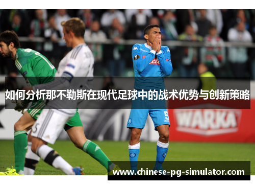 如何分析那不勒斯在现代足球中的战术优势与创新策略