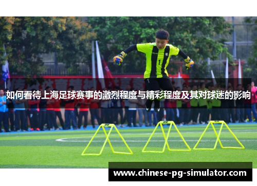 如何看待上海足球赛事的激烈程度与精彩程度及其对球迷的影响