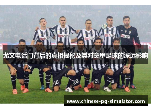 尤文电话门背后的真相揭秘及其对意甲足球的深远影响