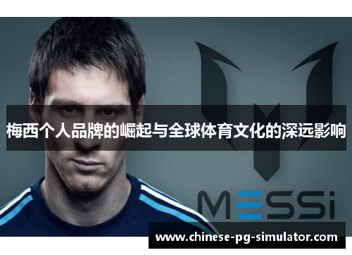 梅西个人品牌的崛起与全球体育文化的深远影响