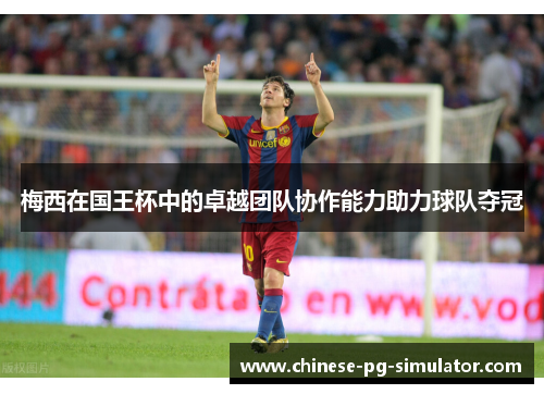 梅西在国王杯中的卓越团队协作能力助力球队夺冠