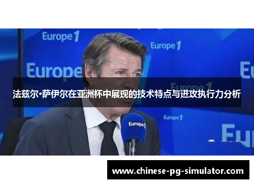 法兹尔·萨伊尔在亚洲杯中展现的技术特点与进攻执行力分析