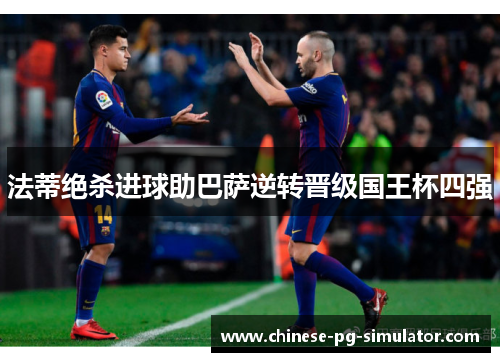 法蒂绝杀进球助巴萨逆转晋级国王杯四强