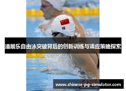 潘展乐自由泳突破背后的创新训练与适应策略探索