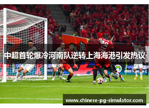 中超首轮爆冷河南队逆转上海海港引发热议