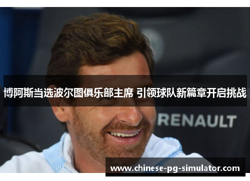 博阿斯当选波尔图俱乐部主席 引领球队新篇章开启挑战