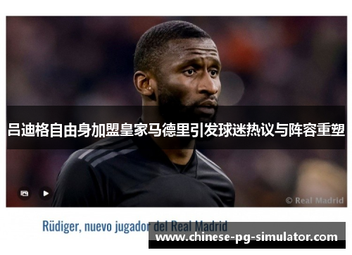 吕迪格自由身加盟皇家马德里引发球迷热议与阵容重塑