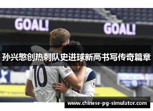 孙兴慜创热刺队史进球新高书写传奇篇章