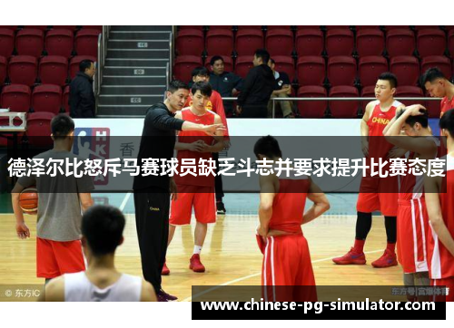 德泽尔比怒斥马赛球员缺乏斗志并要求提升比赛态度