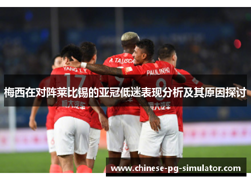 梅西在对阵莱比锡的亚冠低迷表现分析及其原因探讨