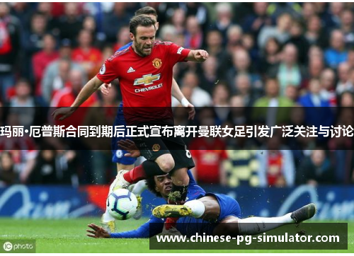 玛丽·厄普斯合同到期后正式宣布离开曼联女足引发广泛关注与讨论