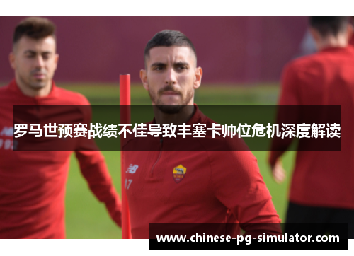 罗马世预赛战绩不佳导致丰塞卡帅位危机深度解读 罗马世预赛战绩不佳导致丰塞卡帅位危机深度解读