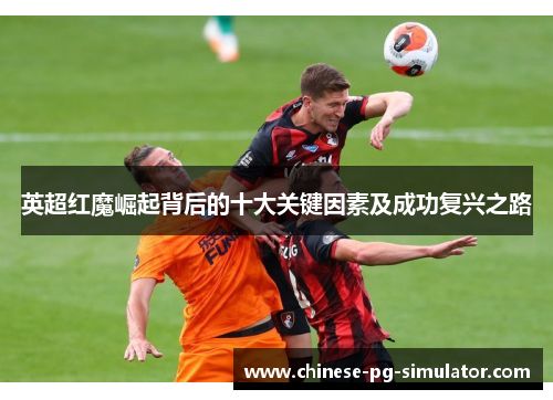 英超红魔崛起背后的十大关键因素及成功复兴之路