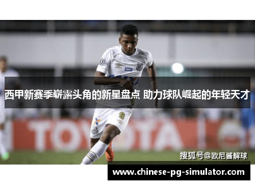 西甲新赛季崭露头角的新星盘点 助力球队崛起的年轻天才