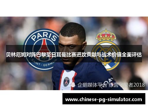 贝林厄姆对阵巴黎圣日耳曼比赛进攻贡献与战术价值全面评估