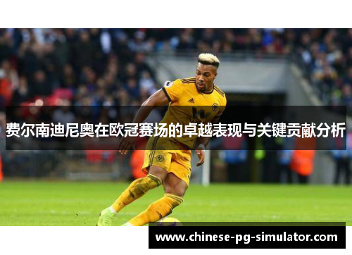 费尔南迪尼奥在欧冠赛场的卓越表现与关键贡献分析