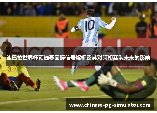 迪巴拉世界杯预选赛回暖信号解析及其对阿根廷队未来的影响