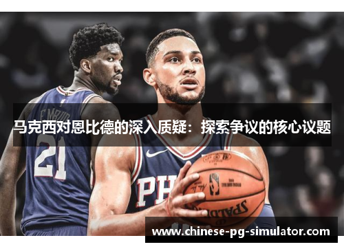 马克西对恩比德的深入质疑：探索争议的核心议题